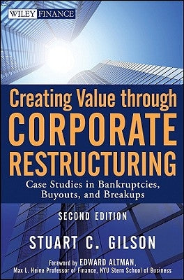 Creating Value Through Corporate Restructuring: Case Studies in Bankruptcies, Buyouts, and Breakups by Gilson, Stuart C.