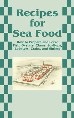 Recipes for Sea Food: How to Prepare and Serve Fish, Oysters, Clams, Scallops, Lobsters, Crabs, and Shrimp by Creative Cookbooks