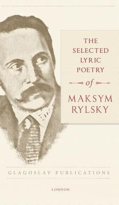 The Selected Lyric Poetry Of Maksym Rylsky by Rylsky, Maksym