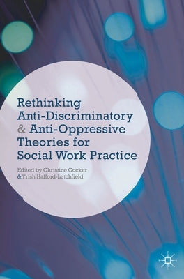 Rethinking Anti-Discriminatory and Anti-Oppressive Theories for Social Work Practice by Cocker, Christine