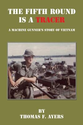 The Fifth Round Is a Tracer - A Machine Gunner's Story of Vietnam by Ayers, Thomas F.