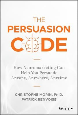 The Persuasion Code: How Neuromarketing Can Help You Persuade Anyone, Anywhere, Anytime by Morin, Christophe
