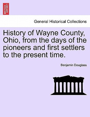 History of Wayne County, Ohio, from the days of the pioneers and first settlers to the present time. by Douglass, Benjamin