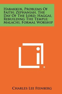Habakkuk, Problems Of Faith; Zephaniah, The Day Of The Lord; Haggai, Rebuilding The Temple; Malachi, Formal Worship by Feinberg, Charles Lee