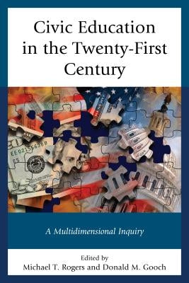 Civic Education in the Twenty-First Century: A Multidimensional Inquiry by Rogers, Michael T.