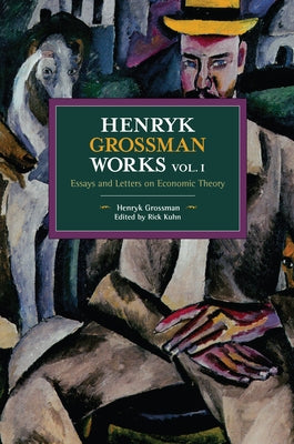 Henryk Grossman Works, Volume 1: Essays and Letters on Economic Theory by Grossman, Henryk