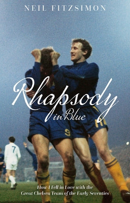 Rhapsody in Blue: How I Fell in Love with the Great Chelsea Team of the Early Seventies by Fitzsimon, Neil