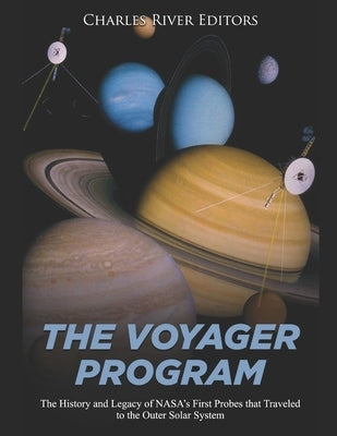 The Voyager Program: The History and Legacy of NASA's First Probes that Traveled to the Outer Solar System by Charles River Editors