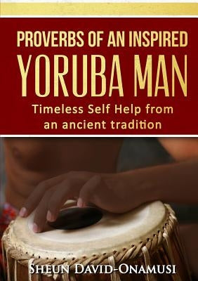 Proverbs of a Highly Inspired Yoruba Man by Onamusi, Sheun David