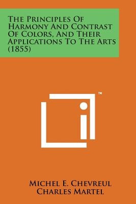 The Principles of Harmony and Contrast of Colors, and Their Applications to the Arts (1855) by Chevreul, Michel E.