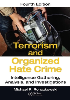 Terrorism and Organized Hate Crime: Intelligence Gathering, Analysis and Investigations, Fourth Edition by Ronczkowski, Michael R.