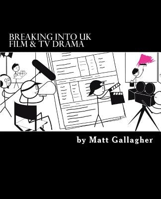 Breaking Into UK Film And TV Drama: A comprehensive guide to finding work in UK Film and TV Drama for new entrants and graduates for by Gallagher, Matt