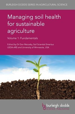 Managing Soil Health for Sustainable Agriculture Volume 1: Fundamentals by Reicosky, Don