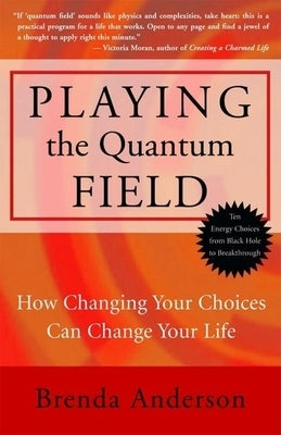Playing the Quantum Field: How Changing Your Choices Can Change Your Life by Anderson, Brenda
