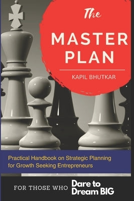 The Master Plan - Practical Handbook on Strategic Planning for Growth Seeking Entrepreneurs: A Step By Step Planning handbook with Ready-to-Use Templa by Bhutkar, Kapil