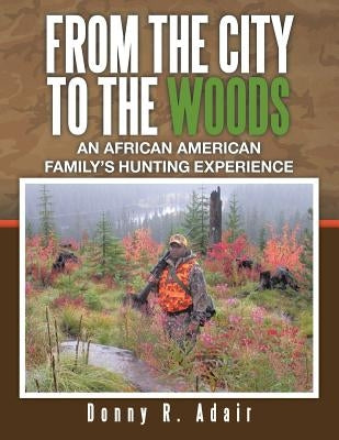 From the City to the Woods: An African American Family's Hunting Experience by Adair, Donny R.