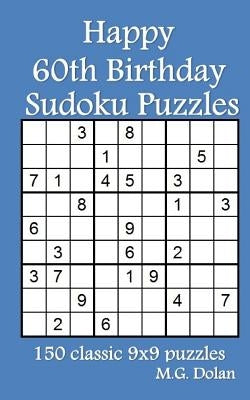 Happy 60th Birthday Sudoku Puzzles: 150 classic 9x9 puzzles by Dolan, M. G.