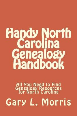 Handy North Carolina Genealogy Handbook: All You Need to Find Genealogy Resources for North Carolina by Morris, Gary L.
