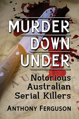 Murder Down Under: Notorious Australian Serial Killers by Ferguson, Anthony