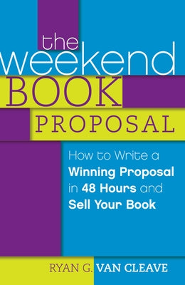 The Weekend Book Proposal: How to Write a Winning Proposal in 48 Hours and Sell Your Book by Van Cleave, Ryan G.