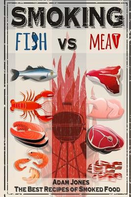 Smoking Fish vs Meat: The Best Recipes of Smoked Food by Jones, Adam