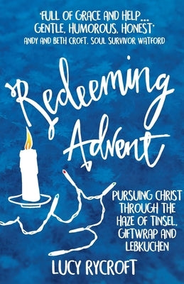 Redeeming Advent: Pursuing Christ through the haze of tinsel, giftwrap and Lebkuchen by Rycroft, Lucy