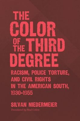 The Color of the Third Degree: Racism, Police Torture, and Civil Rights in the American South, 1930-1955 by Niedermeier, Silvan