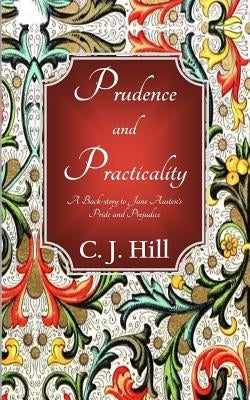 Prudence and Practicality: A Backstory to Jane Austen's Pride and Prejudice by Hill, C. J.