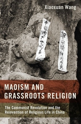 Maoism and Grassroots Religion: The Communist Revolution and the Reinvention of Religious Life in China by Wang, Xiaoxuan