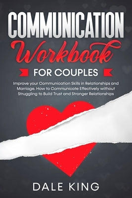 Communication Workbook for Couples: Improve your Communication Skills in Relationships and Marriage. How to Communicate Effectively without Struggling by King, Dale