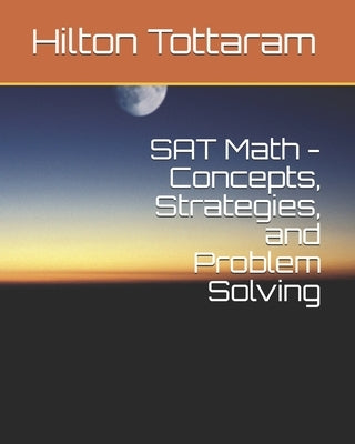 SAT Math - Concepts, Strategies, and Problem Solving: Your Guide to 800 by Tottaram, Hilton