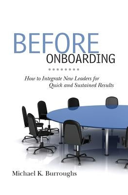 Before Onboarding: How to Integrate New Leaders for Quick and Sustained Results by Burroughs, Michael K.