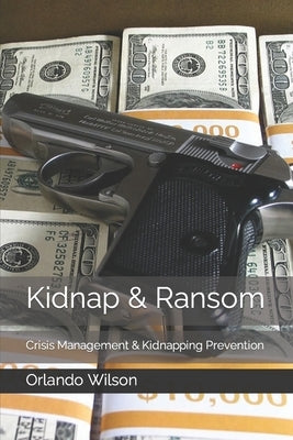 Kidnap & Ransom: Crisis Management & Kidnapping Prevention by Wilson, Orlando