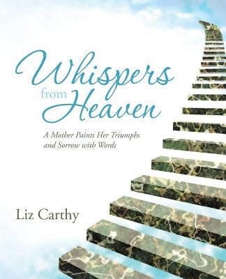 Whispers from Heaven: A Mother Paints Her Triumphs and Sorrow with Words by Carthy, Liz