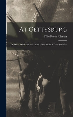 At Gettysburg: or What a Girl Saw and Heard of the Battle; a True Narrative by Alleman, Tillie Pierce