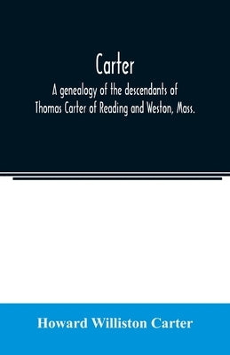 Carter, a genealogy of the descendants of Thomas Carter of Reading and Weston, Mass., and of Hebron and Warren, Ct. Also some account of the descendan by Williston Carter, Howard