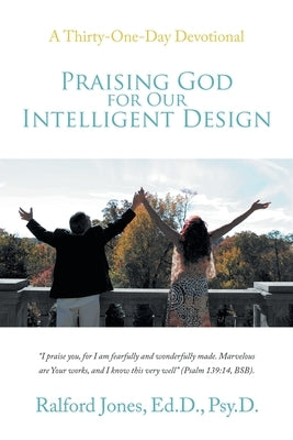 Praising God for Our Intelligent Design: A Thirty-One-Day Devotional by Jones Ed D. Psy D., Ralford