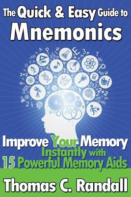 The Quick and Easy Guide to Mnemonics: Improve Your Memory Instantly with 15 Powerful Memory Aids by Randall, Thomas C.