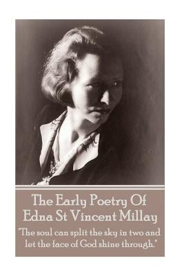 Edna St Vincent Millay - The Early Poetry Of Edna St Vincent Millay: "The soul can split the sky in two and let the face of God shine through." by Millay, Edna St Vincent