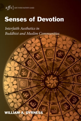 Senses of Devotion: Interfaith Aesthetics in Buddhist and Muslim Communities by Dyrness, William A.