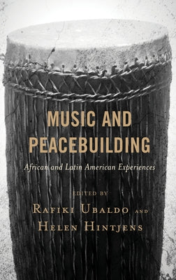 Music and Peacebuilding: African and Latin American Experiences by Ubaldo, Rafiki