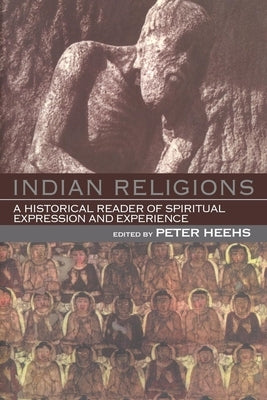 Indian Religions: A Historical Reader of Spiritual Expression and Experience by Heehs, Peter