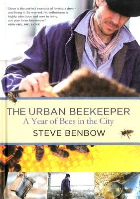 The Urban Beekeeper: How to Keep Bees in the City by Benbow, Steve