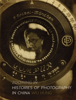 Zooming in: Histories of Photography in China by Hung, Wu