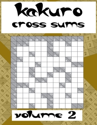 kakuro cross sums volume 2: Puzzles to Solve with Simple Math, Keep Your Brain Young, Logic Puzzles for Adults, with solutions by Samyh