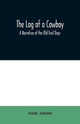 The Log of a Cowboy: A Narrative of the Old Trail Days by Andy Adams