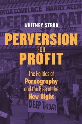 Perversion for Profit: The Politics of Pornography and the Rise of the New Right by Strub, Whitney