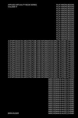 Play Among Books: A Symposium on Architecture and Information - Spelled in Atom-Letters by Roman, Miro