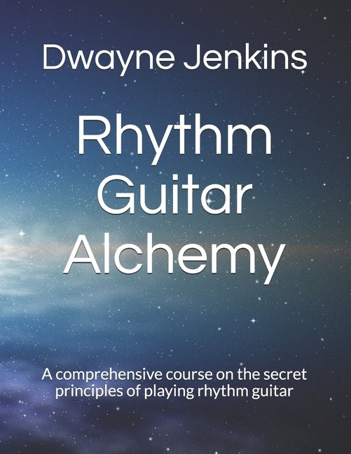 Rhythm Guitar Alchemy: A comprehensive course on the secret principles of playing rhythm guitar by Jenkins, Dwayne