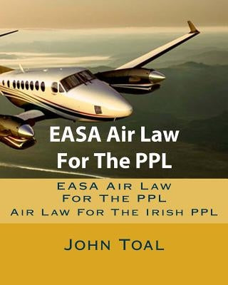 EASA Air Law For The PPL: Air Law For The Irish PPL by Toal, John